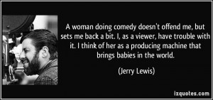 woman doing comedy doesn't offend me, but sets me back a bit. I, as ...