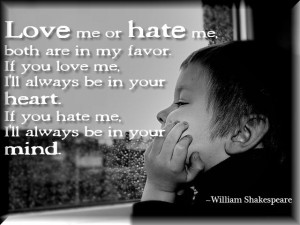 ... If you hate me, I'll always be in your mind.” ~William Shakespeare