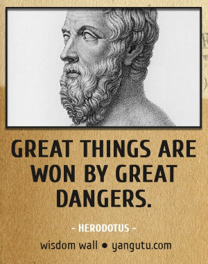 Great things are won by great dangers, ~ Herodotus Wisdom Wall Quote # ...