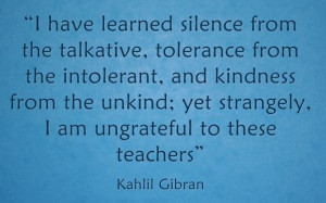 have learned silence from the talkative, tolerance from the ...