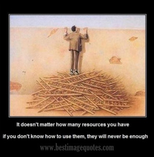 ... how many resources you have if you don t know how to use them they