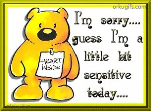 sorry. Guess I'm a little bit sensitive today...