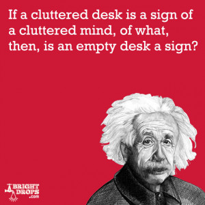 desk is a sign of a cluttered mind, of what, then, is an empty desk ...