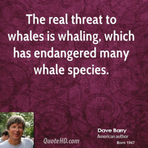 ... threat to whales is whaling, which has endangered many whale species