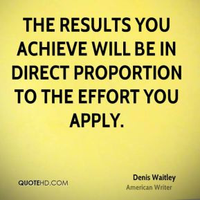 The results you achieve will be in direct proportion to the effort you ...