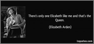 ... only one Elizabeth like me and that's the Queen. - Elizabeth Arden