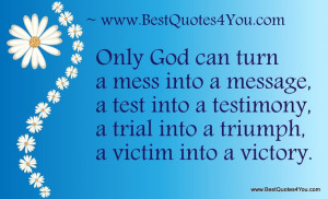 Only God can turn a mess into a message....