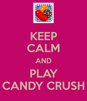 KEEP CALM AND PLAY CANDY CRUSH