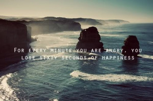 For every minute you are angry, you lose sixty seconds of happiness