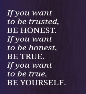 If you want to be trusted, be honest. If you want to be honest, be ...