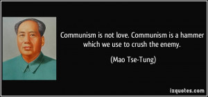 ... Communism is a hammer which we use to crush the enemy. - Mao Tse-Tung