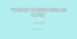 ve certainly experienced physical pain in my life.”