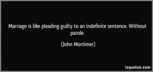 Marriage is like pleading guilty to an indefinite sentence. Without ...
