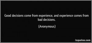 Good decisions come from experience, and experience comes from bad ...