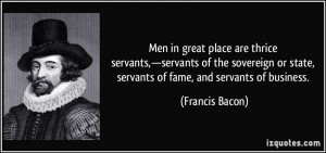 great place are thrice servants,—servants of the sovereign or state ...
