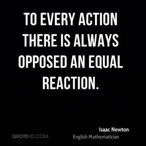 Isaac Newton - To every action there is always opposed an equal ...
