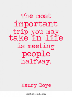 The most important trip you may take in life is meeting people halfway ...