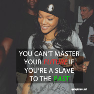 Swag-Quotes-Rihanna-You-cant-master-your-future-if-youre-a-slave-to ...