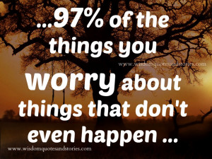 97% of the things you worry never happen - Wisdom Quotes and Stories