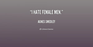 Hate Guys Quotes http://quotes.lifehack.org/quote/agnes-smedley/i-hate ...