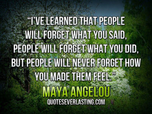 ve learned that people will forget what you said, people will ...