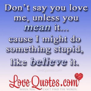 Dont say you love me unless you mean itcause i might do something ...