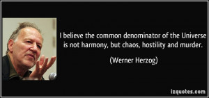 ... is not harmony, but chaos, hostility and murder. - Werner Herzog