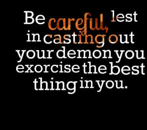 Quotes Picture: be careful, lest in casting out your demon you ...