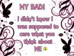 My Bad! I Didn't Know I Was Suppose To Care What You Think About Me :o