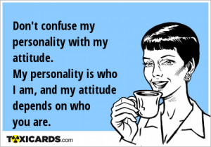 don-t-confuse-my-personality-with-my-attitude-my-personality-is-who-i ...