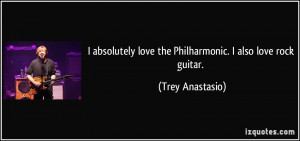 ... love the Philharmonic. I also love rock guitar. - Trey Anastasio