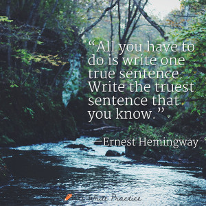 All you have to do is write one true sentence. Writer the truest ...