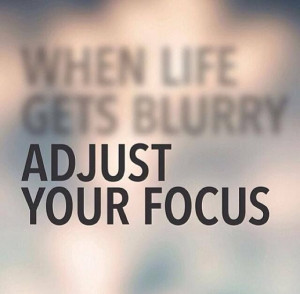 when life gets blurry, adjust your focus