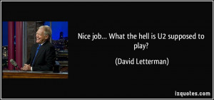 Nice job… What the hell is U2 supposed to play? - David Letterman