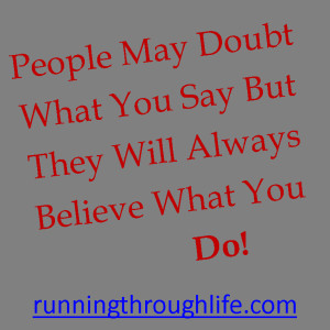 People May Doubt What You Say But They Will Always Believe What You Do