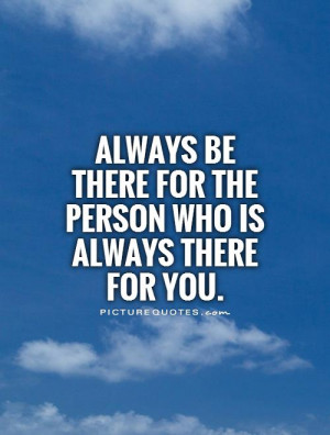 Always be there for the person who is always there for you Picture ...