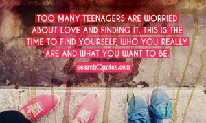 Too many teenagers are worried about love and finding it. This is the ...