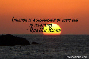 patience-Intuition is a suspension of logic due to impatience.
