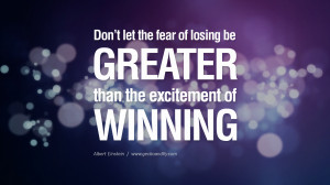 Don’t let the fear of losing be greater than the excitement of ...