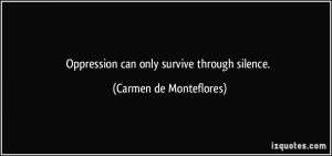 Oppression can only survive through silence. - Carmen de Monteflores