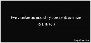was a tomboy and most of my close friends were male. - S. E. Hinton