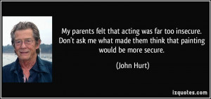 My parents felt that acting was far too insecure. Don't ask me what ...
