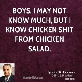 ... Boys, I may not know much, but I know chicken shit from chicken salad