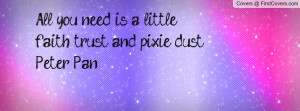 All you need is a little faith, trust, and pixie dust -Peter Pan
