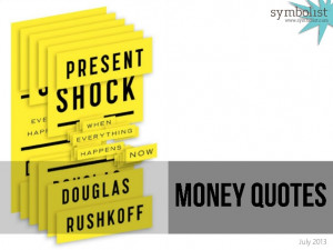 Money Quotes: Present Shock (assembled by symbolist)