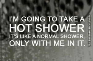 Funny Picture - I'm going to take a hot shower - It's like a normal ...