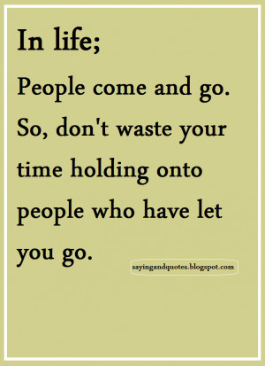 In life, people come and go. So, Don't waste time holding onto people ...