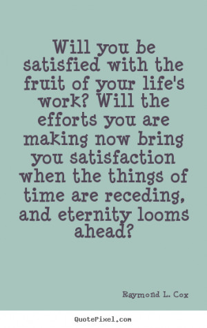 Will you be satisfied with the fruit of your life's work? will the ...
