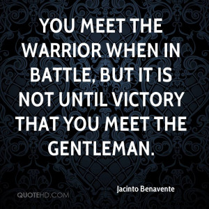 YOU MEET THE WARRIOR WHEN IN BATTLE, BUT IT IS NOT UNTIL VICTORY THAT ...