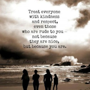 Treat everyone with kindness.